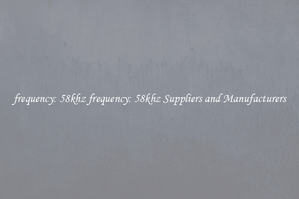frequency: 58khz frequency: 58khz Suppliers and Manufacturers