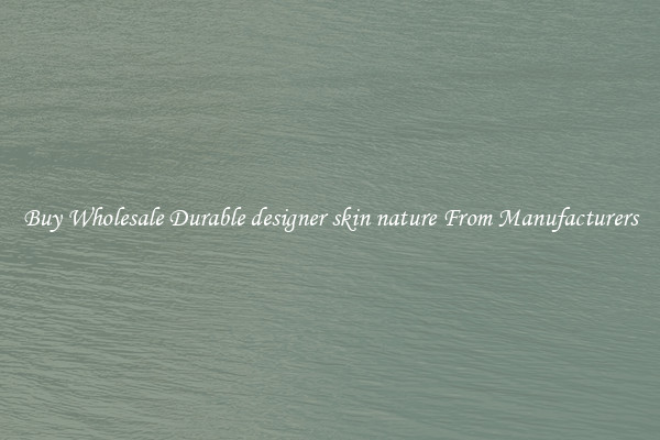 Buy Wholesale Durable designer skin nature From Manufacturers
