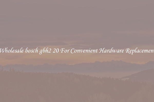Wholesale bosch gbh2 20 For Convenient Hardware Replacement