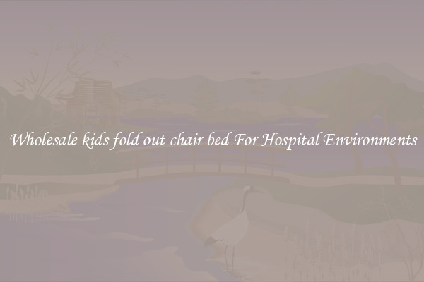 Wholesale kids fold out chair bed For Hospital Environments