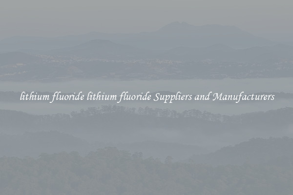 lithium fluoride lithium fluoride Suppliers and Manufacturers