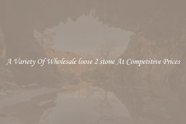 A Variety Of Wholesale loose 2 stone At Competitive Prices