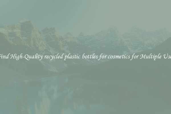Find High-Quality recycled plastic bottles for cosmetics for Multiple Uses
