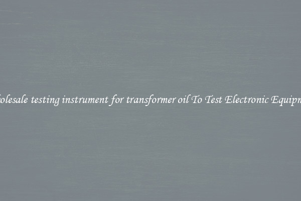 Wholesale testing instrument for transformer oil To Test Electronic Equipment