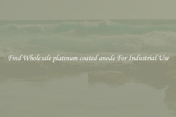 Find Wholesale platinum coated anode For Industrial Use