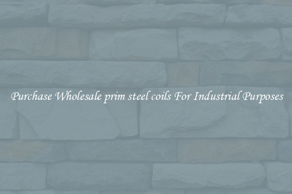 Purchase Wholesale prim steel coils For Industrial Purposes