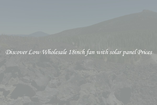 Discover Low Wholesale 18inch fan with solar panel Prices