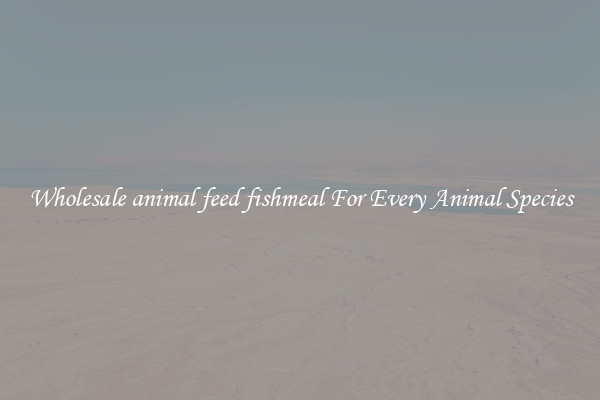 Wholesale animal feed fishmeal For Every Animal Species