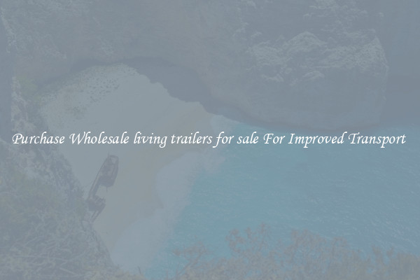 Purchase Wholesale living trailers for sale For Improved Transport 