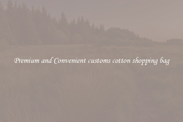Premium and Convenient customs cotton shopping bag