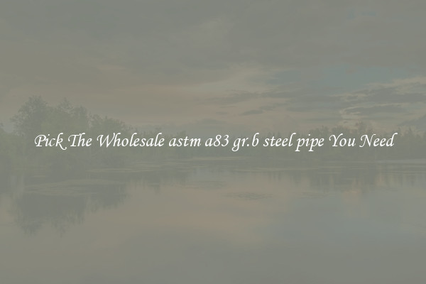 Pick The Wholesale astm a83 gr.b steel pipe You Need