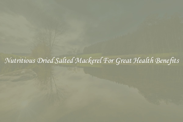 Nutritious Dried Salted Mackerel For Great Health Benefits