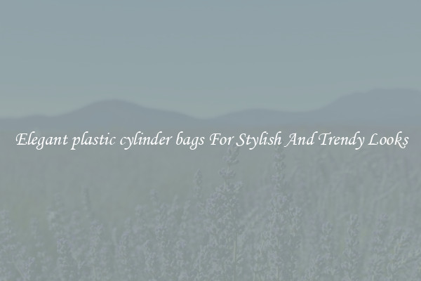 Elegant plastic cylinder bags For Stylish And Trendy Looks