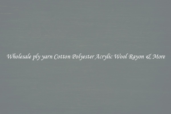 Wholesale ply yarn Cotton Polyester Acrylic Wool Rayon & More