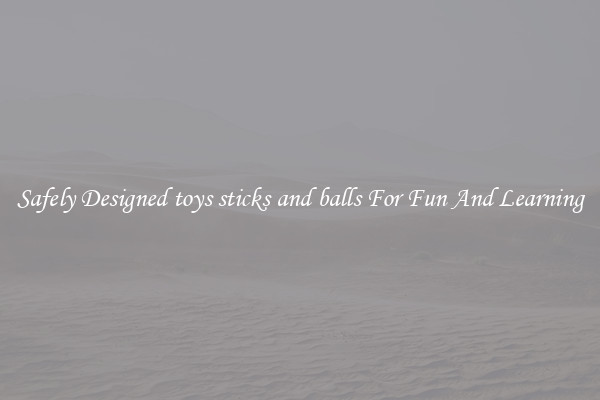 Safely Designed toys sticks and balls For Fun And Learning