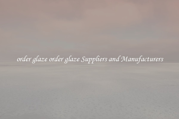 order glaze order glaze Suppliers and Manufacturers