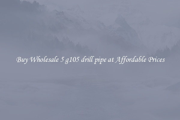 Buy Wholesale 5 g105 drill pipe at Affordable Prices