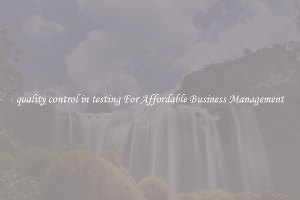 quality control in testing For Affordable Business Management