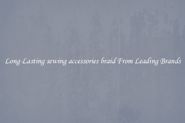 Long-Lasting sewing accessories braid From Leading Brands