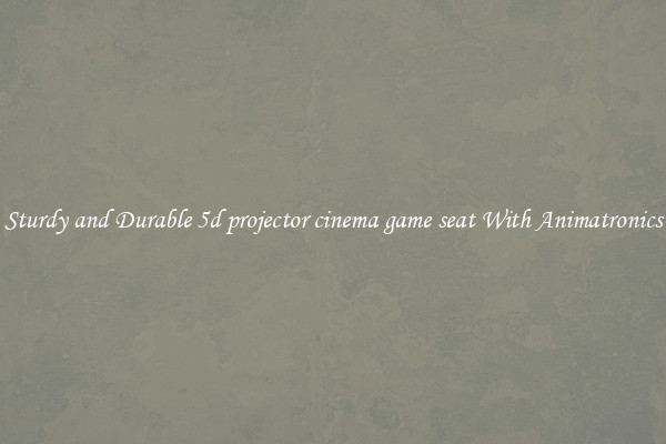 Sturdy and Durable 5d projector cinema game seat With Animatronics