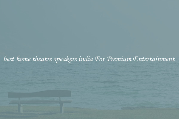 best home theatre speakers india For Premium Entertainment 