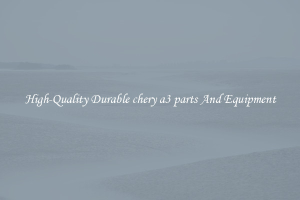 High-Quality Durable chery a3 parts And Equipment
