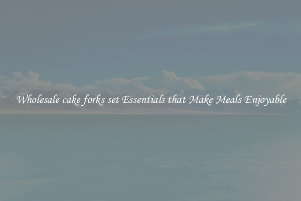 Wholesale cake forks set Essentials that Make Meals Enjoyable