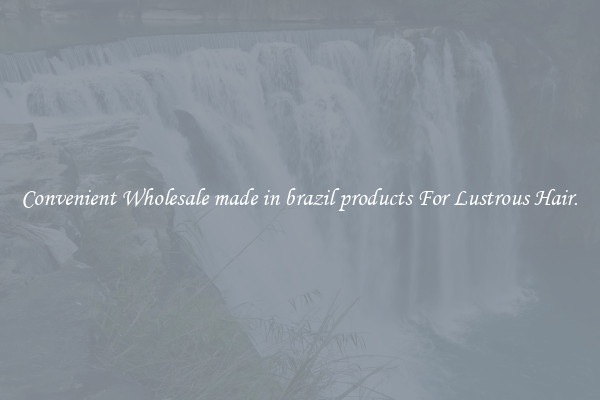Convenient Wholesale made in brazil products For Lustrous Hair.