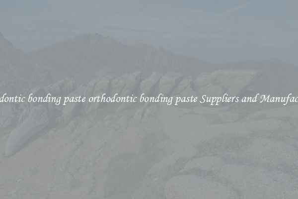 orthodontic bonding paste orthodontic bonding paste Suppliers and Manufacturers