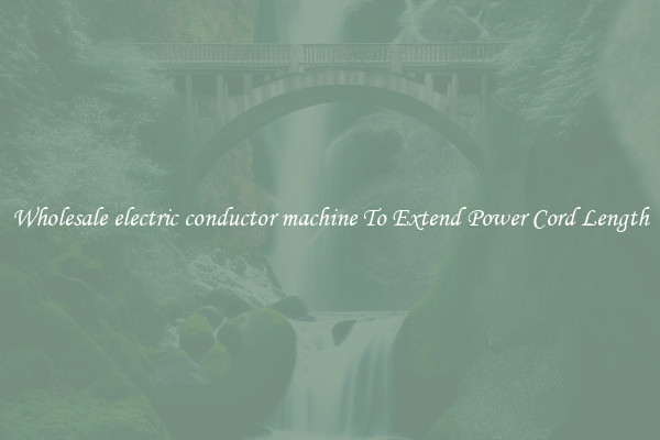 Wholesale electric conductor machine To Extend Power Cord Length