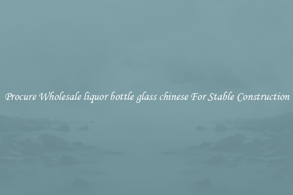Procure Wholesale liquor bottle glass chinese For Stable Construction