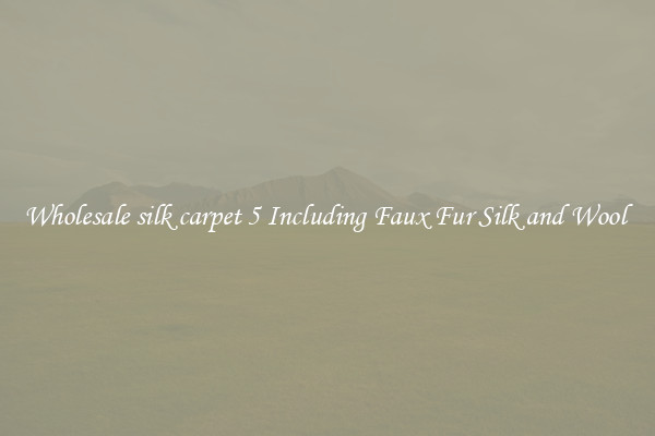 Wholesale silk carpet 5 Including Faux Fur Silk and Wool 
